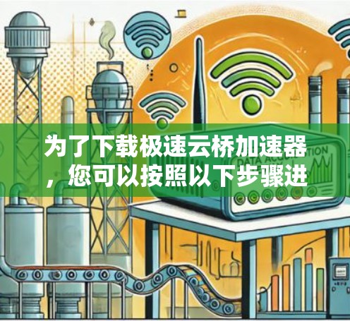 为了下载极速云桥加速器,您可以按照以下步骤进行 为了下载极速云桥加速器,您可以按照以下步骤进行