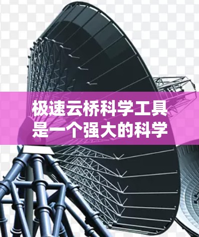 极速云桥科学工具是一个强大的科学计算和数据分析平台,支持多种编程语言,适合进行复杂的数据分析、机器学习、可视化和编程任务。以下是详细的步骤和方法,帮助你系统地学习和使用极速云桥科学工具 极速云桥科学工具是一个强大的科学计算和数据分析平台,支持多种编程语言,适合进行复杂的数据分析、机器学习、可视化和编程任务。以下是详细的步骤和方法,帮助你系统地学习和使用极速云桥科学工具
