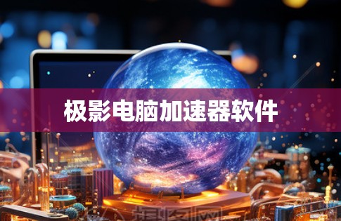 极影电脑加速器软件 极影电脑加速器软件