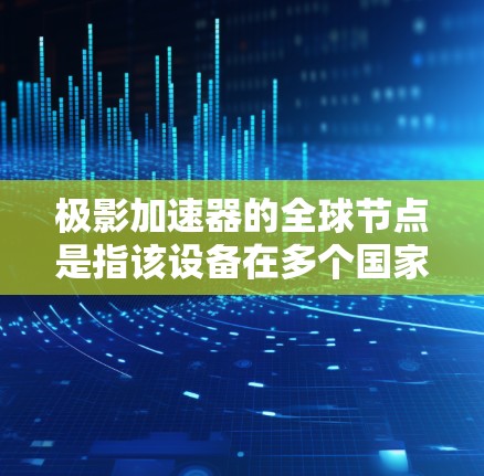 极影加速器的全球节点是指该设备在多个国家和地区的大规模部署,旨在为高能物理研究、微波炉实验和粒子加速等技术提供支持。其主要应用包括高能物理研究、微波炉实验、粒子加速器优化以及航天和核能领域 极影加速器的全球节点是指该设备在多个国家和地区的大规模部署,旨在为高能物理研究、微波炉实验和粒子加速等技术提供支持。其主要应用包括高能物理研究、微波炉实验、粒子加速器优化以及航天和核能领域