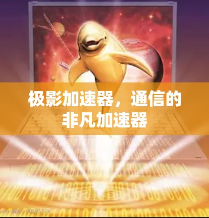 极影加速器,通信的非凡加速器 极影加速器,通信的非凡加速器