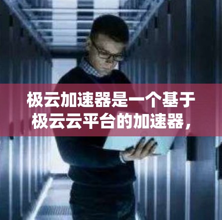 极云加速器是一个基于极云云平台的加速器,旨在通过加速任务、应用和数据处理,提升系统性能和运行效率。加速器的核心功能包括 极云加速器是一个基于极云云平台的加速器,旨在通过加速任务、应用和数据处理,提升系统性能和运行效率。加速器的核心功能包括