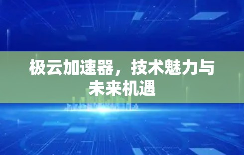 极云加速器，技术魅力与未来机遇