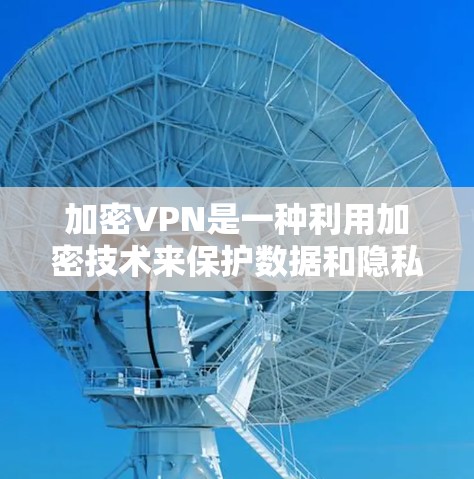 加密VPN是一种利用加密技术来保护数据和隐私的网络服务,通过加密确保在数据传输过程中数据的不可读性和安全性。以下是关于加密VPN的详细分析 加密VPN是一种利用加密技术来保护数据和隐私的网络服务,通过加密确保在数据传输过程中数据的不可读性和安全性。以下是关于加密VPN的详细分析