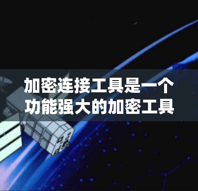 加密连接工具是一个功能强大的加密工具,旨在为用户提供加密请求和数据处理的服务。以下是对该工具的系统总结和逐步指南 加密连接工具是一个功能强大的加密工具,旨在为用户提供加密请求和数据处理的服务。以下是对该工具的系统总结和逐步指南