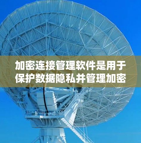 加密连接管理软件是用于保护数据隐私并管理加密连接的系统,主要涉及加密算法、协议、安全配置和管理功能。以下是对这个主题的分步说明 加密连接管理软件是用于保护数据隐私并管理加密连接的系统,主要涉及加密算法、协议、安全配置和管理功能。以下是对这个主题的分步说明