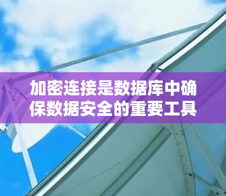 加密连接是数据库中确保数据安全的重要工具，以下是加密连接的配置步骤