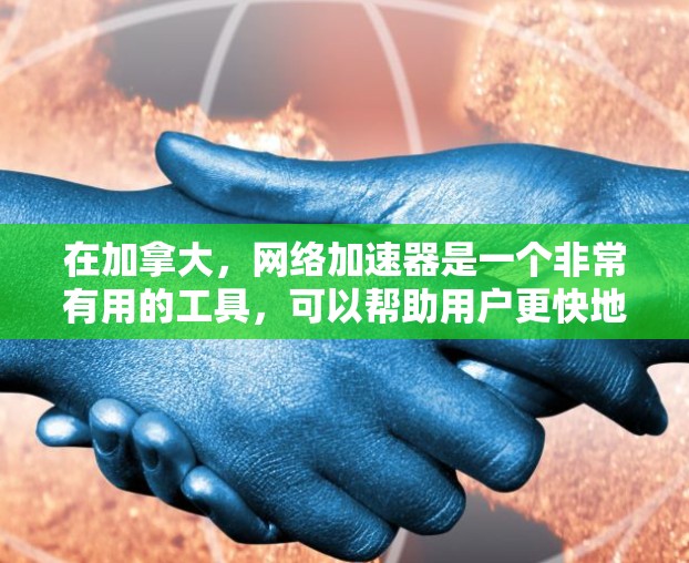 在加拿大,网络加速器是一个非常有用的工具,可以帮助用户更快地下载和上传数据。以下是对加拿大网络加速器的详细分析和使用建议 在加拿大,网络加速器是一个非常有用的工具,可以帮助用户更快地下载和上传数据。以下是对加拿大网络加速器的详细分析和使用建议
