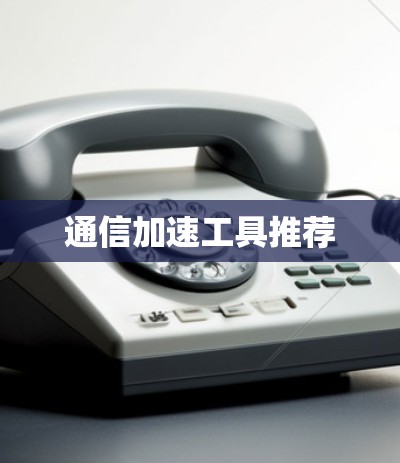 通信加速工具推荐 通信加速工具推荐