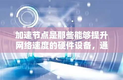 加速节点是那些能够提升网络速度的硬件设备,通常用于连接电脑、手机或电脑之间的网络。加速节点的推荐通常基于性能、价格、支持功能和用户反馈等因素。以下是几个常见的加速节点推荐平台 加速节点是那些能够提升网络速度的硬件设备,通常用于连接电脑、手机或电脑之间的网络。加速节点的推荐通常基于性能、价格、支持功能和用户反馈等因素。以下是几个常见的加速节点推荐平台