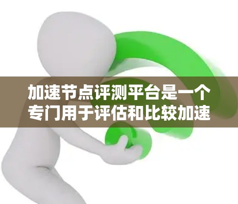 加速节点评测平台是一个专门用于评估和比较加速节点模型的技术工具,广泛应用于软件开发、游戏开发和Web开发等领域。以下是关于该平台的详细信息 加速节点评测平台是一个专门用于评估和比较加速节点模型的技术工具,广泛应用于软件开发、游戏开发和Web开发等领域。以下是关于该平台的详细信息