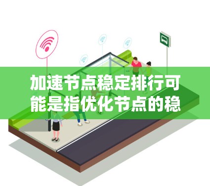 加速节点稳定排行可能是指优化节点的稳定性和性能,以提高整个系统的运行效率。如果是这种情况,可能指的是针对节点(如服务器节点、计算节点等)的稳定性和运行效率进行优化和评估 加速节点稳定排行可能是指优化节点的稳定性和性能,以提高整个系统的运行效率。如果是这种情况,可能指的是针对节点(如服务器节点、计算节点等)的稳定性和运行效率进行优化和评估