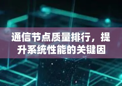 通信节点质量排行，提升系统性能的关键因素