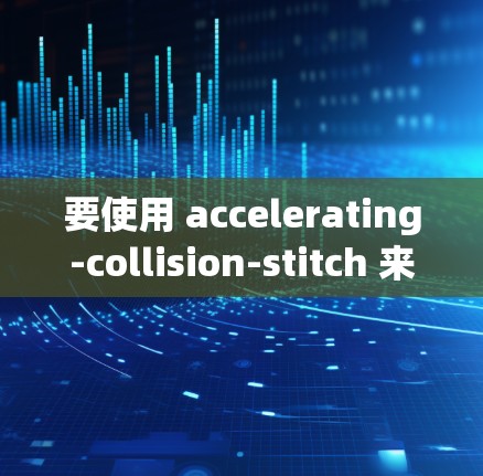 要使用 accelerating-collision-stitch 来处理加速器事件,您可以按照以下步骤操作 要使用 accelerating-collision-stitch 来处理加速器事件,您可以按照以下步骤操作