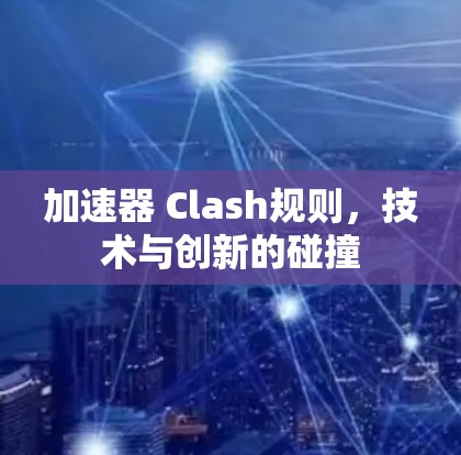 加速器 Clash规则,技术与创新的碰撞 加速器 Clash规则,技术与创新的碰撞