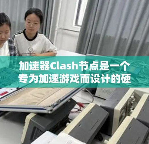 加速器Clash节点是一个专为加速游戏而设计的硬件或软件设备,主要用于提升游戏性能。以下是关于加速器Clash节点的详细解析 加速器Clash节点是一个专为加速游戏而设计的硬件或软件设备,主要用于提升游戏性能。以下是关于加速器Clash节点的详细解析