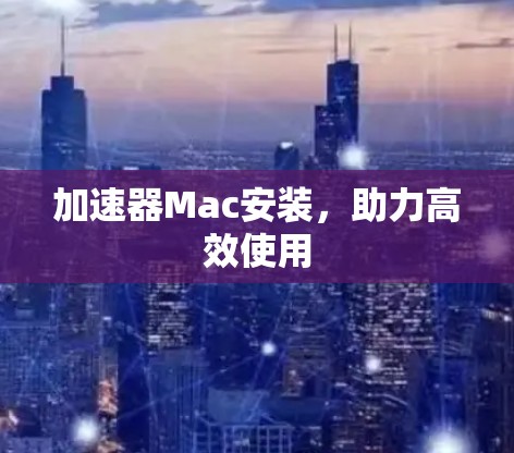加速器Mac安装，助力高效使用