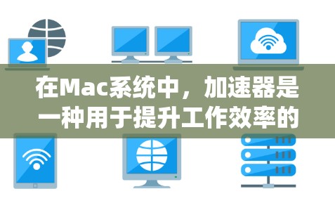 在Mac系统中,加速器是一种用于提升工作效率的工具,通常通过软件加速器来实现。以下是对Mac上加速器版本和功能的详细说明 在Mac系统中,加速器是一种用于提升工作效率的工具,通常通过软件加速器来实现。以下是对Mac上加速器版本和功能的详细说明