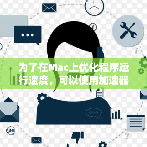 为了在Mac上优化程序运行速度,可以使用加速器工具。以下是一个系统化的指南,帮助您逐步安装和使用加速器 为了在Mac上优化程序运行速度,可以使用加速器工具。以下是一个系统化的指南,帮助您逐步安装和使用加速器