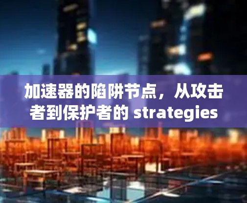 加速器的陷阱节点，从攻击者到保护者的 strategies