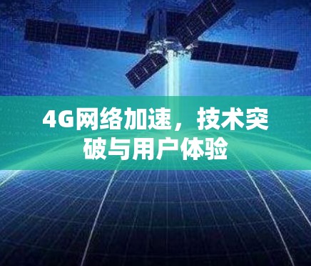 4G网络加速,技术突破与用户体验 4G网络加速,技术突破与用户体验