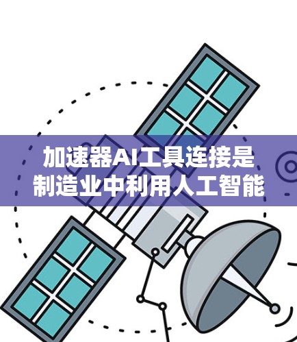 加速器AI工具连接是制造业中利用人工智能技术提升生产效率的重要工具。以下是对这一概念的详细分析 加速器AI工具连接是制造业中利用人工智能技术提升生产效率的重要工具。以下是对这一概念的详细分析