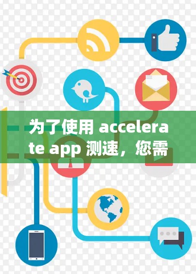 为了使用 accelerate app 测速,您需要按照以下步骤操作 为了使用 accelerate app 测速,您需要按照以下步骤操作