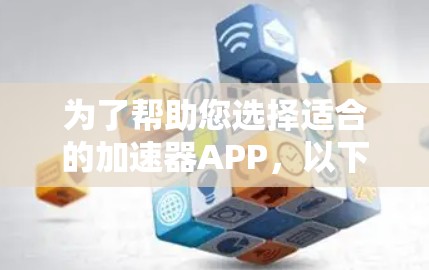 为了帮助您选择适合的加速器APP，以下是详细的总结和建议