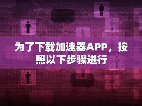 为了下载加速器APP，按照以下步骤进行