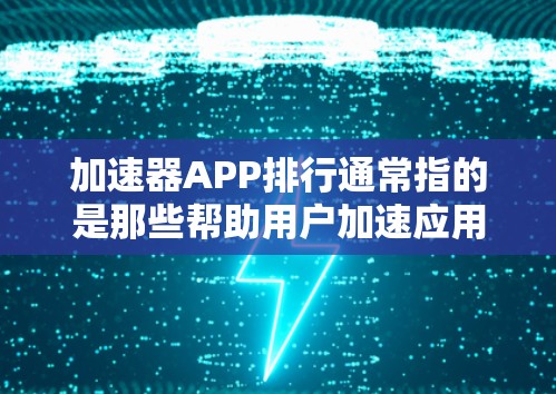 加速器APP排行通常指的是那些帮助用户加速应用或文件的工具。这些工具通过多种方式实现加速，例如自动下载、缓存优化、文件同步等。以下是一些常见的加速器APP及其特点