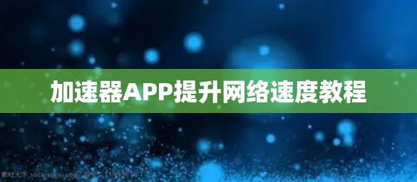 加速器APP提升网络速度教程