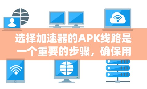 选择加速器的APK线路是一个重要的步骤,确保用户体验良好。以下是一些详细的步骤和建议,帮助你高效地选择APK线路 选择加速器的APK线路是一个重要的步骤,确保用户体验良好。以下是一些详细的步骤和建议,帮助你高效地选择APK线路