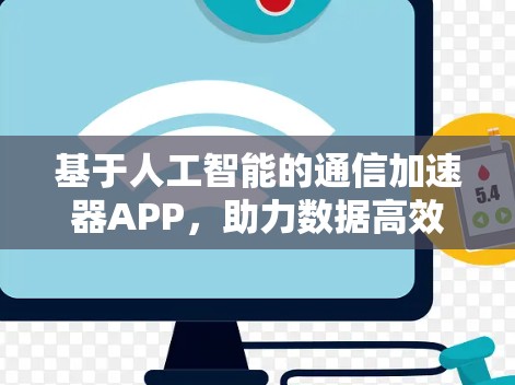 基于人工智能的通信加速器APP,助力数据高效流动 基于人工智能的通信加速器APP,助力数据高效流动