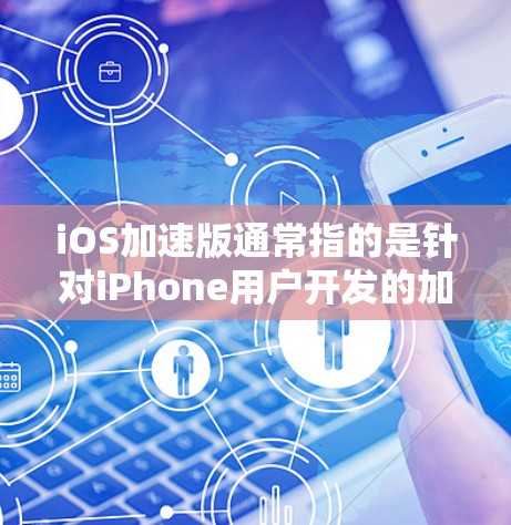 iOS加速版通常指的是针对iPhone用户开发的加速工具，这些工具旨在提升用户体验，优化网页加载速度、减少广告时间等。以下是关于iOS加速版的一些关键点