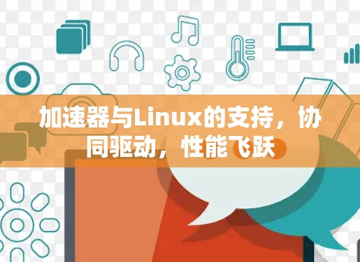 加速器与Linux的支持,协同驱动,性能飞跃 加速器与Linux的支持,协同驱动,性能飞跃