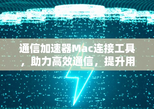 通信加速器Mac连接工具，助力高效通信，提升用户体验