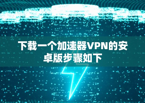 下载一个加速器VPN的安卓版步骤如下