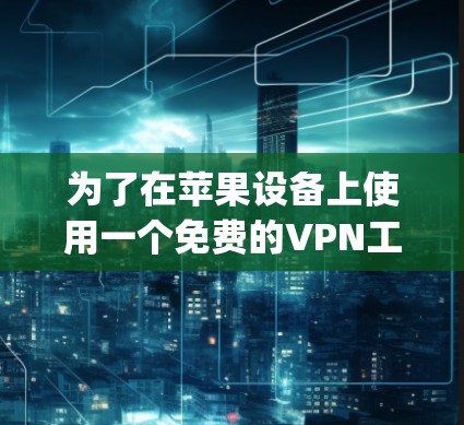为了在苹果设备上使用一个免费的VPN工具，选择Netnest VPN App是一个不错的选择。它提供端到端加密，适合苹果设备，且有免费的试用功能，适合您的需求。以下是详细的步骤指南