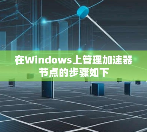 在Windows上管理加速器节点的步骤如下