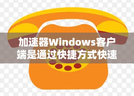 加速器Windows客户端是通过快捷方式快速访问其他电脑上的文件的工具。以下是一步步的指南，帮助你高效使用加速器