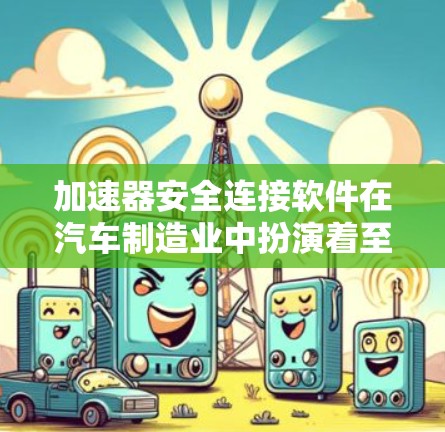加速器安全连接软件在汽车制造业中扮演着至关重要的角色,它通过预防设备故障、保护设备和确保生产线稳定运行,显著提高了生产效率和产品质量。以下是该软件的详细信息 加速器安全连接软件在汽车制造业中扮演着至关重要的角色,它通过预防设备故障、保护设备和确保生产线稳定运行,显著提高了生产效率和产品质量。以下是该软件的详细信息