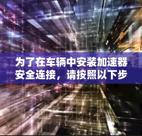 为了在车辆中安装加速器安全连接,请按照以下步骤操作 为了在车辆中安装加速器安全连接,请按照以下步骤操作