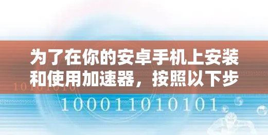 为了在你的安卓手机上安装和使用加速器,按照以下步骤操作
