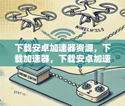 下载安卓加速器资源,下载加速器,下载安卓加速器资源,下载安卓加速器下载