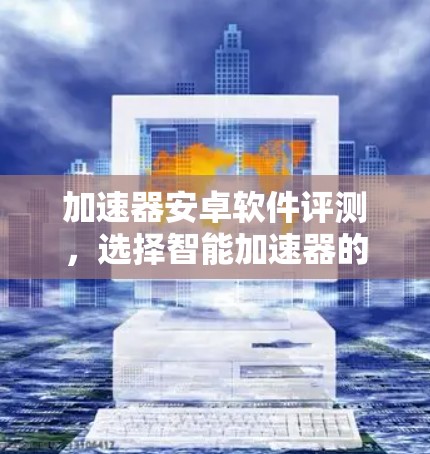 加速器安卓软件评测，选择智能加速器的指南