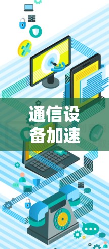 通信设备加速器安卓版全面解析 通信设备加速器安卓版全面解析