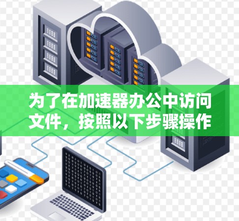 为了在加速器办公中访问文件,按照以下步骤操作
