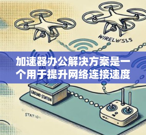 加速器办公解决方案是一个用于提升网络连接速度并优化办公室办公流程的工具。它整合了多种加速器功能，适用于处理文件、邮件服务器、文档等任务。以下是详细的分析和建议