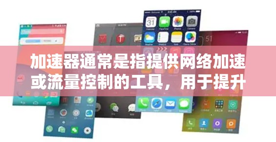 加速器通常是指提供网络加速或流量控制的工具，用于提升网络速度或满足特定的网络需求。如果你指的是加速器（如网速提升工具）或流量套餐，请提供更多信息以便更好地帮助你