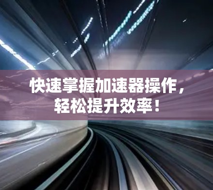 快速掌握加速器操作，轻松提升效率！